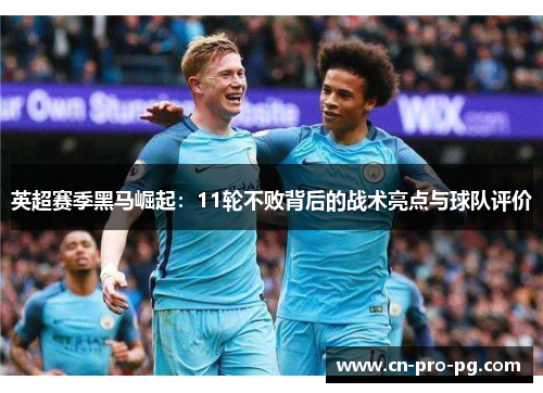 英超赛季黑马崛起：11轮不败背后的战术亮点与球队评价