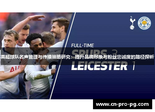 英超球队名声管理与传播策略研究：提升品牌形象与粉丝忠诚度的路径探析