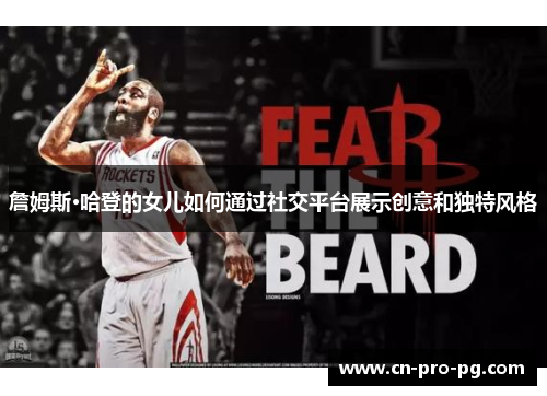 詹姆斯·哈登的女儿如何通过社交平台展示创意和独特风格