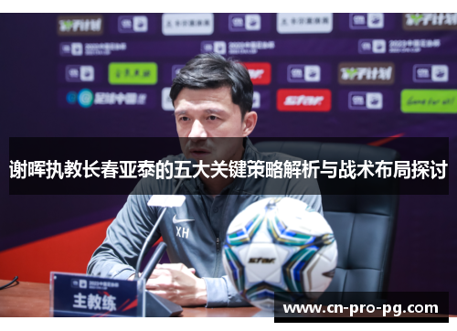 谢晖执教长春亚泰的五大关键策略解析与战术布局探讨