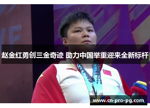 赵金红勇创三金奇迹 助力中国举重迎来全新标杆