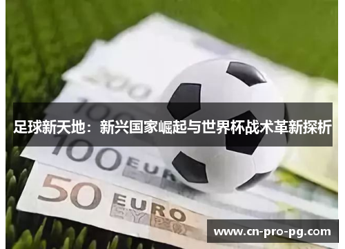 足球新天地：新兴国家崛起与世界杯战术革新探析