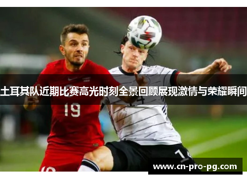 土耳其队近期比赛高光时刻全景回顾展现激情与荣耀瞬间