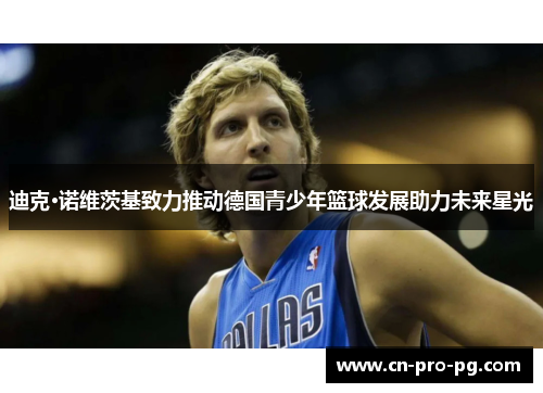 迪克·诺维茨基致力推动德国青少年篮球发展助力未来星光