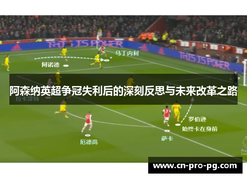 阿森纳英超争冠失利后的深刻反思与未来改革之路