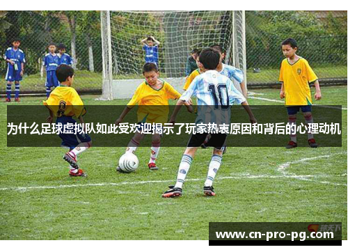 为什么足球虚拟队如此受欢迎揭示了玩家热衷原因和背后的心理动机 为什么足球虚拟队如此受欢迎揭示了玩家热衷原因和背后的心理动机