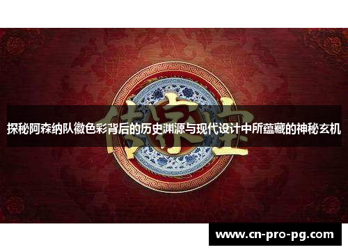 探秘阿森纳队徽色彩背后的历史渊源与现代设计中所蕴藏的神秘玄机