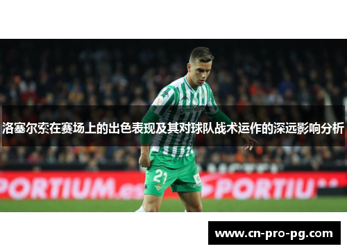 洛塞尔索在赛场上的出色表现及其对球队战术运作的深远影响分析 洛塞尔索在赛场上的出色表现及其对球队战术运作的深远影响分析