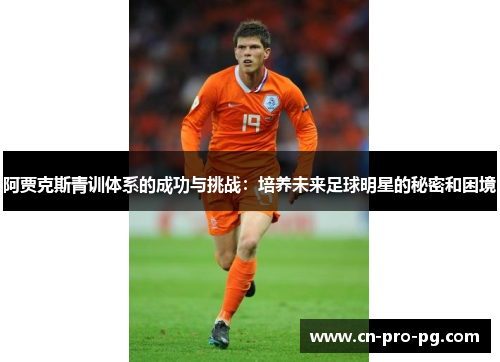 阿贾克斯青训体系的成功与挑战：培养未来足球明星的秘密和困境