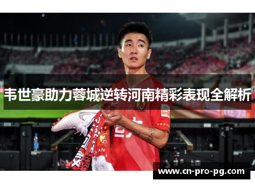 韦世豪助力蓉城逆转河南精彩表现全解析