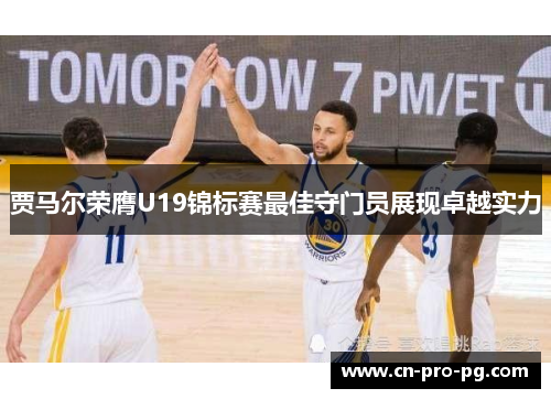 贾马尔荣膺U19锦标赛最佳守门员展现卓越实力