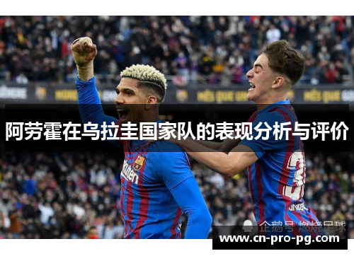 阿劳霍在乌拉圭国家队的表现分析与评价