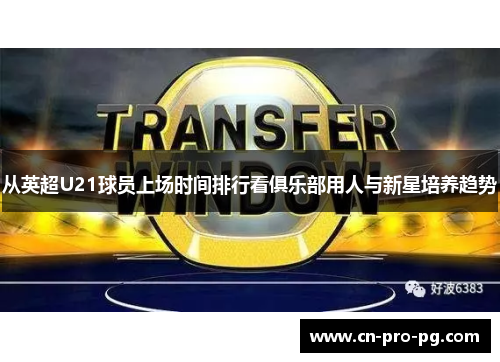 从英超U21球员上场时间排行看俱乐部用人与新星培养趋势