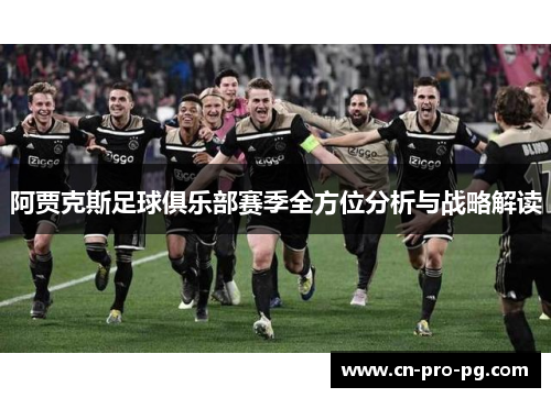 阿贾克斯足球俱乐部赛季全方位分析与战略解读