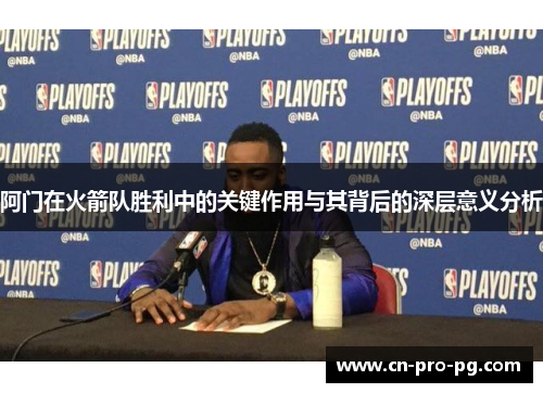 阿门在火箭队胜利中的关键作用与其背后的深层意义分析