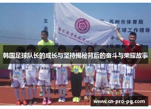韩国足球队长的成长与坚持揭秘背后的奋斗与荣耀故事
