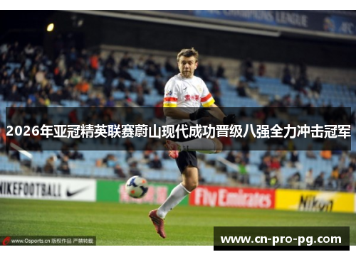 2026年亚冠精英联赛蔚山现代成功晋级八强全力冲击冠军