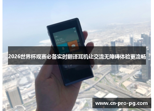 2026世界杯观赛必备实时翻译耳机让交流无障碍体验更流畅