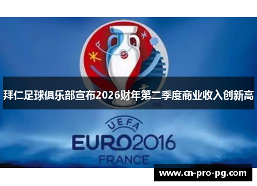 拜仁足球俱乐部宣布2026财年第二季度商业收入创新高