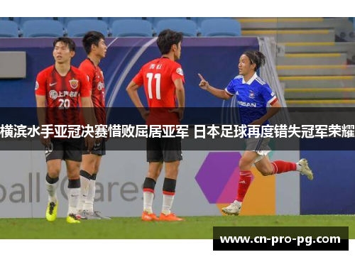 横滨水手亚冠决赛惜败屈居亚军 日本足球再度错失冠军荣耀