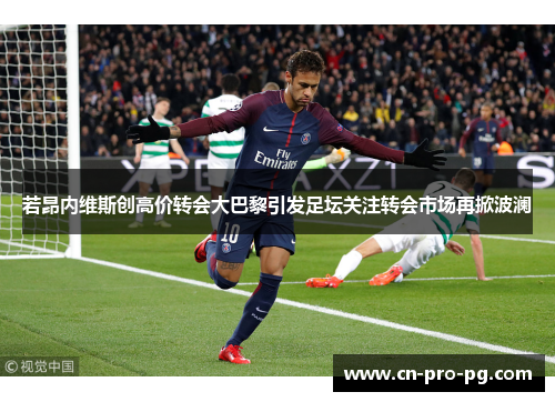 若昂内维斯创高价转会大巴黎引发足坛关注转会市场再掀波澜 若昂内维斯创高价转会大巴黎引发足坛关注转会市场再掀波澜