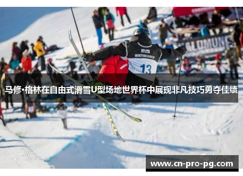马修·格林在自由式滑雪U型场地世界杯中展现非凡技巧勇夺佳绩