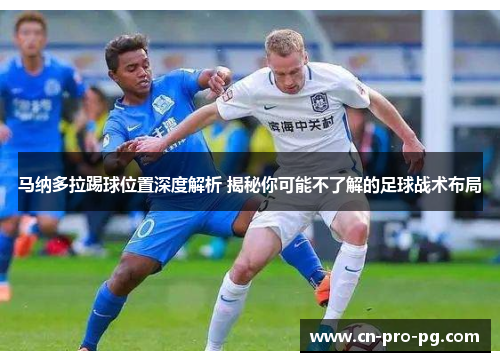 马纳多拉踢球位置深度解析 揭秘你可能不了解的足球战术布局