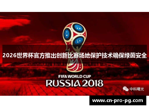 2026世界杯官方推出创新比赛场地保护技术确保绿茵安全